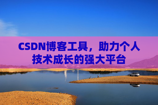 CSDN博客工具,助力个人技术成长的强大平台